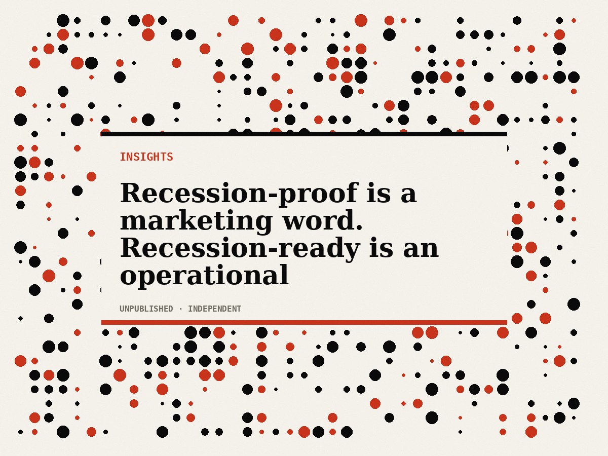 Recession-proof is a marketing word. Recession-ready is an operational decision.